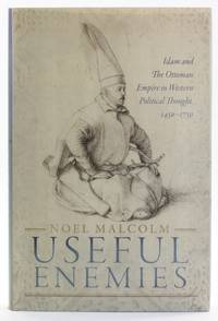 Useful Enemies: Islam and the Ottoman Empire in Western Political Thought, 1450-1750