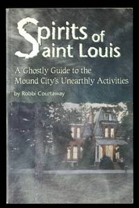 Spirits of St. Louis: A Ghostly Guide to the Mound City's Unearthly Activities