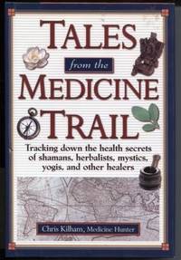 Tales from the Medicine Trail : Tracking Down the Health Secrets of  Shamans  Herbalists  Mystics  Yogis  and Other Healers