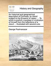 An Historical and Geographical Description of Formosa, an Island Subject to the Emperor of Japan. ... to Which Is Prefix'd, a Preface in Vindication of Himself from the Reflections of a Jesuit ... Illustrated with Several Cuts