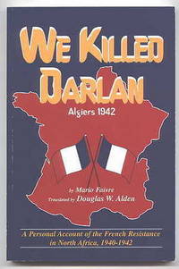 WE KILLED DARLAN: ALGIERS 1942. A PERSONAL ACCOUNT OF THE FRENCH RESISTANCE IN NORTH AFRICA,...