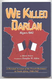 WE KILLED DARLAN: ALGIERS 1942.  A PERSONAL ACCOUNT OF THE FRENCH RESISTANCE IN NORTH AFRICA,...