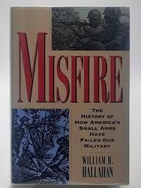 Misfire : The History of How America's Small Arms Have Failed Our Military. by William H Hallahan - 1st Edition. - 1994 - from Zephyr Books (SKU: 291931)