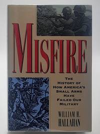 Misfire : The History of How America&#039;s Small Arms Have Failed Our Military. de Hallahan, William H - 1994