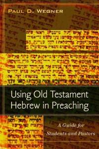 Using Old Testament Hebrew in Preaching : A Guide for Students and Pastors
