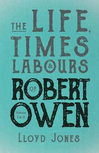 The Life Times & Labours Of Robert Owen Volume I & Ii: With A Biography By Leslie Stephen