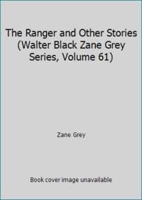 The Ranger and Other Stories (Walter Black Zane Grey Series, Volume 61)