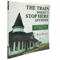 The Train Doesn't Stop Here Anymore: An Illustrated History of Railway Stations in Canada