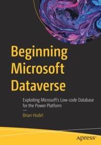 Beginning Microsoft Dataverse : Exploiting Microsoft's Low-code Database for the Power Platform