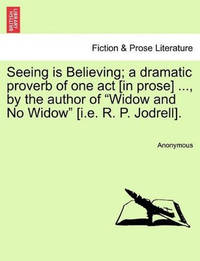 Seeing Is Believing; A Dramatic Proverb of One Act [in Prose] ..., by the Author of Widow and No...