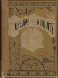 Museum of Antiquity.  A Description of Ancient Life: The Employments, Amusements, Customs and Habits, The Cities, Palaces, Monuments and Tombs, The Literature and Fine Arts of 3000 Years Ago by Yaggy, L. W. / Haines, T. L - 1882