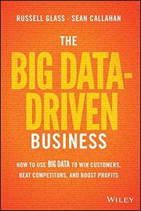 The Big DataÃ¢&amp;#128;&amp;#147;Driven Business: How to Use Big Data to Win Customers, Beat Competitors, and Boost Profits by Callahan, Sean