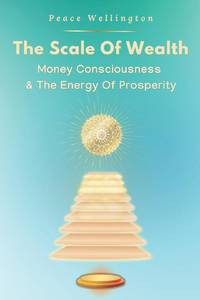 The Scale of Wealth: Understanding Money Consciousness : The Energy of Prosperity, A Money...