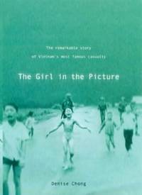 Girl in the Picture : The Remarkable Story of Vietnam&#039;s Most Famous Casualty by Chong, Denise