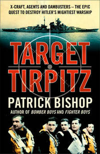 Target Tirpitz: X-Craft, Agents and Dambusters - The Epic Quest to Destroy Hitler's Mightiest...
