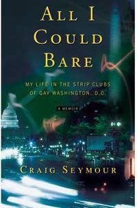 All I Could Bare : My Life in the Strip Clubs of Gay Washington, D. C.