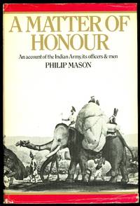 A MATTER OF HONOUR:  AN ACCOUNT OF THE INDIAN ARMY, ITS OFFICERS AND MEN. by Mason, Philip - 1974