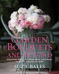 Garden Bouquets and Beyond : Creating Wreaths, Garlands, and More in Every Garden Season
