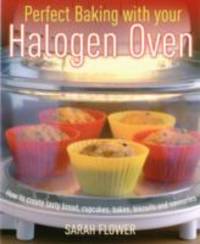 Perfect Baking With Your Halogen Oven by Sarah Flower