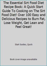 The Essential Sirt Food Diet Recipe Book: A Quick Start Guide To Cooking on The Sirt Food Diet!...