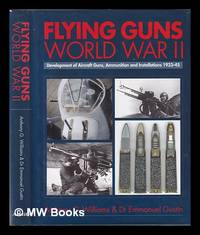 Flying guns : the development of aircraft guns, ammunition, and installations, 1933-45 / Emmanuel...