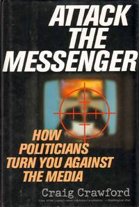 cover of ATTACK THE MESSENGER How Politicians Turn You Against the Media