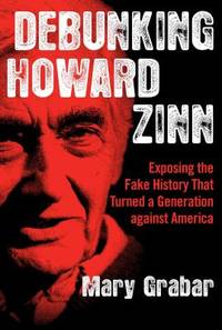 Debunking Howard Zinn : Exposing the Fake History That Turned a Generation Against America