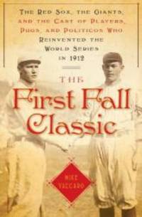 The First Fall Classic: The Red Sox, the Giants and the Cast of Players, Pugs and Politicos Who Re-Invented the World Series in 1912 by Mike Vaccaro - 2009-09-02