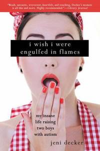 I Wish I Were Engulfed in Flames : My Insane Life Raising Two Boys with Autism