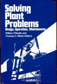 Solving plant problems: Design, operations, maintenance by O&#39;Keefe, William; Elliott, Thomas (editors) - 1984-01-01