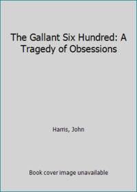 The Gallant Six Hundred: A Tragedy of Obsessions