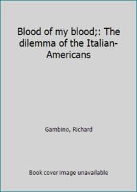 image of Blood of my blood;: The dilemma of the Italian-Americans