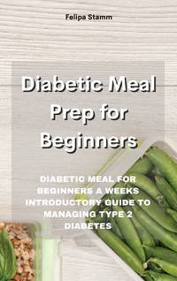 Diabetic Meal Prep Cookbook: Diabetic Meal for Beginners a Weeks Introductory Guide to Managing...