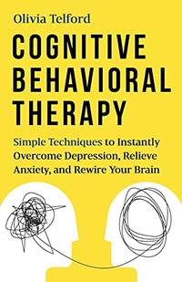 Cognitive Behavioral Therapy: Simple Techniques to Instantly Be Happier, Find Inner Peace, and...