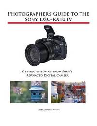 Photographer's Guide to the Sony DSC-RX10 IV: Getting the Most from Sony's Advanced...