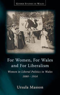 For Women, For Wales and For Liberalism: Women in Liberal Politics in Wales, 1880-1914