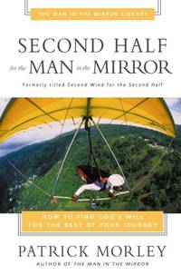 The Second Half for the Man in the Mirror: How to Find God's Will for the Rest of Your Journey