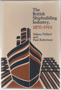 The British Shipbuilding Industry, 1870-1914 by Pollard, Sidney & Robertson, Paul - 1979