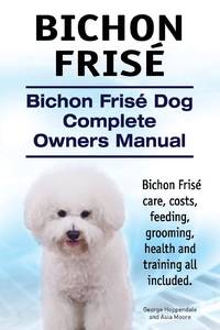 Bichon Frise. Bichon Frise Dog Complete Owners Manual. Bichon Frise care, costs, feeding,...