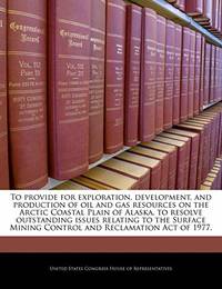 To Provide for Exploration, Development, and Production of Oil and Gas Resources on the Arctic...