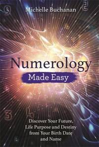 Numerology Made Easy : Discover Your Future, Life Purpose and Destiny from Your Birth Date and Name
