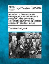 A Treatise on the Measure of Damages, Or, an Inquiry Into the Principles Which Govern the Amount...