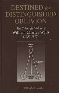 Destined for Distinguished Oblivion: The Scientific Vision of William Charles Wells (1752-1817)...