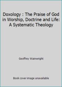 Doxology : The Praise of God in Worship, Doctrine and Life: A Systematic Theology by Geoffrey Wainwright - 1980