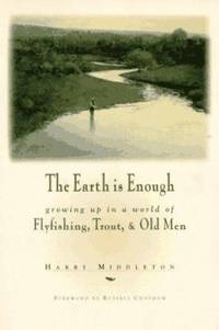 The Earth Is Enough : Growing up in a World of Flyfishing, Trout and Old Men