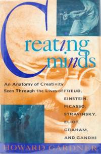 Creating Minds: An Anatomy of Creativity Seen through the Lives of Freud, Einstein, Picasso,...