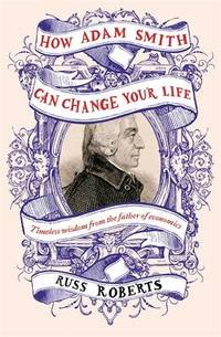 How Adam Smith Can Change Your Life: An Unexpected Guide to Human Nature and Happiness