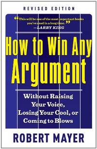 How To Win Any Argument: Without Raising Your Voice, Losing Your Cool, Or Coming To Blows