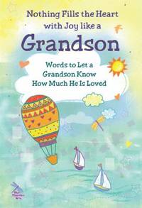 Nothing Fills the Heart with Joy Like a Grandson : Words to Let a Grandson Know How Much He Is Loved
