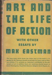 Art and the Life of Action with Other Essays by Eastman, Max - 1934